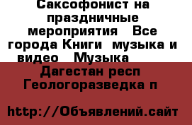 Саксофонист на праздничные мероприятия - Все города Книги, музыка и видео » Музыка, CD   . Дагестан респ.,Геологоразведка п.